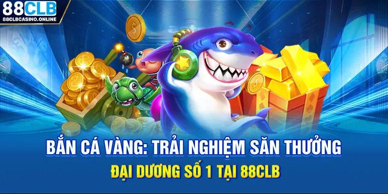 Bắn Cá Vàng: Trải Nghiệm Săn Thưởng Đại Dương Số 1 Tại 88CLB - ripg