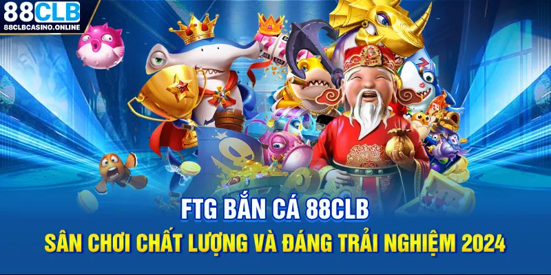 FTG Bắn Cá 88CLB - Sân Chơi Chất Lượng Và Đáng Trải Nghiệm 2026 - ripg
