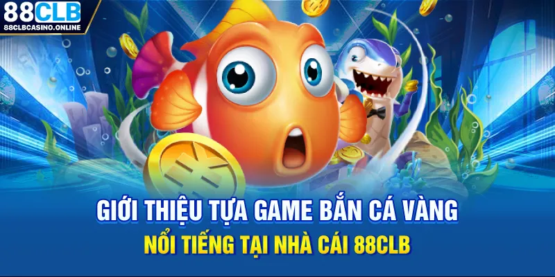 Bắn Cá Vàng: Trải Nghiệm Săn Thưởng Đại Dương Số 1 Tại 88CLB - ripg
