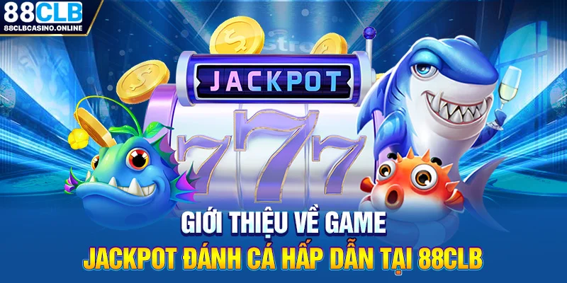 Jackpot Đánh Cá: Game Săn Bắn Đại Dương Thịnh Hành Tại 88CLB - ripg