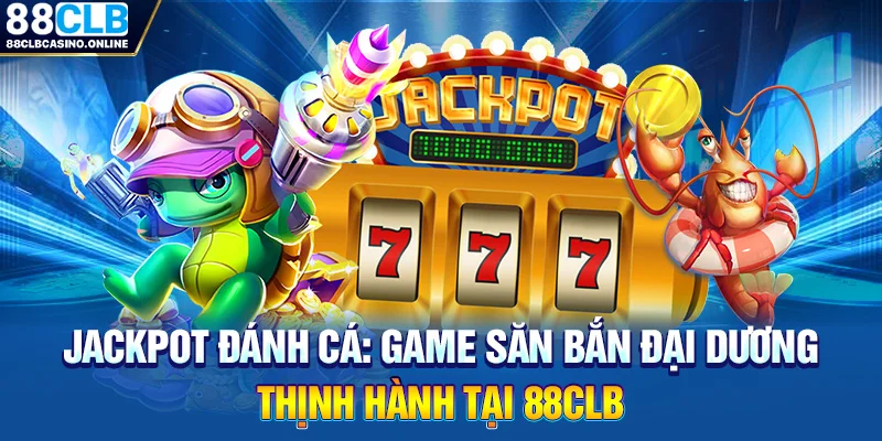 Jackpot Đánh Cá: Game Săn Bắn Đại Dương Thịnh Hành Tại 88CLB - ripg