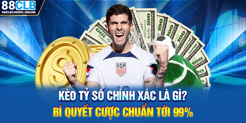 Kèo Tỷ Số Chính Xác Là Gì? Bí Quyết Cược Chuẩn Tới 99% - ripg