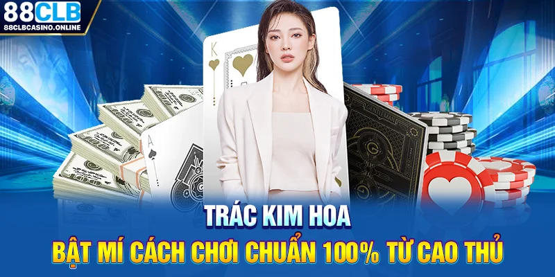 Trác Kim Hoa - Bật Mí Cách Chơi Chuẩn 100% Từ Cao Thủ - ripg